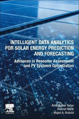 Intelligent Data Analytics for Solar Energy Prediction and Forecasting - Amit Kumar Yadav, Hasmat Malik, Majed A. Alotaibi