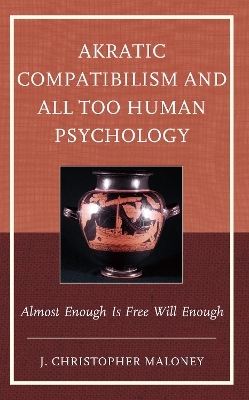 Akratic Compatibilism and All Too Human Psychology - J. Christopher Maloney