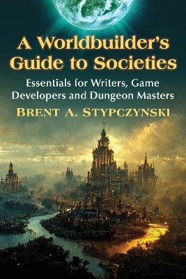 A Worldbuilder's Guide to Societies - Brent A. Stypczynski