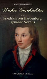Wahre Geschichten um Friedrich von Hardenberg, genannt Novalis - Manfred Orlick