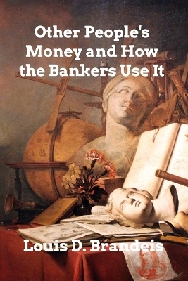 Other People's Money and How The Bankers Use It - Louis D Brandeis