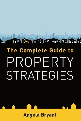 The Complete Guide to Property Strategies - Angela Bryant