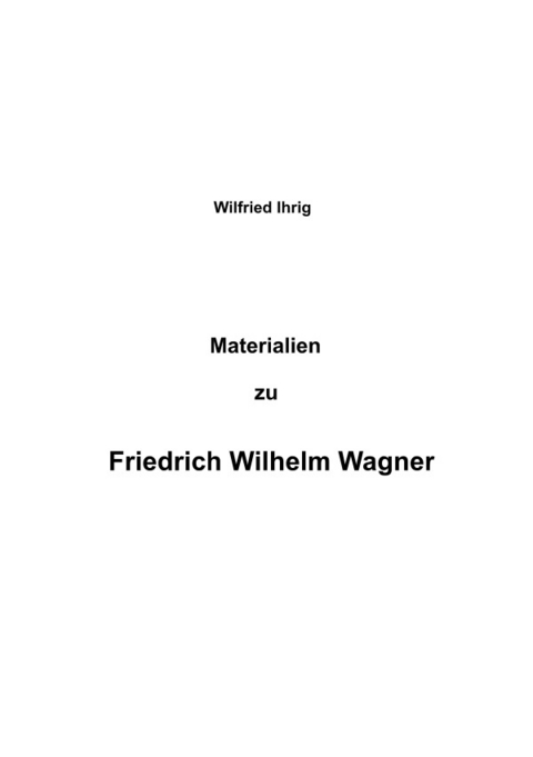 Wilfried Ihrig - Aufsätze / Materialien zu Friedrich Wilhelm Wagner - Wilfried Ihrig