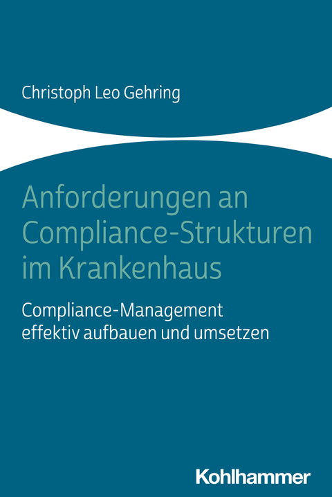 Anforderungen an Compliance-Strukturen im Krankenhaus - Christoph Leo Gehring