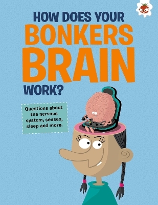 The Curious Kid's Guide To The Human Body: HOW DOES YOUR BONKERS BRAIN WORK? - John Farndon