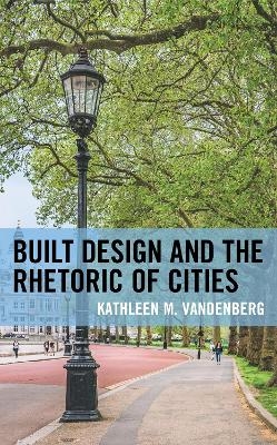 Built Design and the Rhetoric of Cities - Kathleen M. Vandenberg