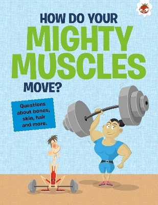 The Curious Kid's Guide To The Human Body: HOW DO YOUR MIGHTY MUSCLES MOVE? - John Farndon