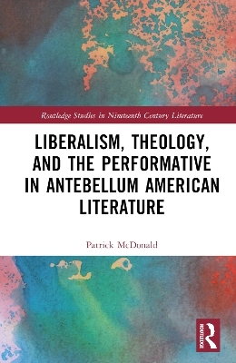 Liberalism, Theology, and the Performative in Antebellum American Literature - Patrick McDonald