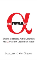 Power Of Alpha, The: Electron Elementary Particle Generation With Alpha-quantized Lifetimes And Masses - Malcolm H Mac Gregor