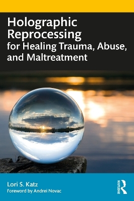 Holographic Reprocessing for Healing Trauma, Abuse, and Maltreatment - Lori S. Katz