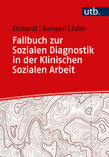 Fallbuch zur Sozialen Diagnostik in der Klinischen Sozialen Arbeit - Saskia Ehrhardt, Anna Gamperl, Melanie Zeller