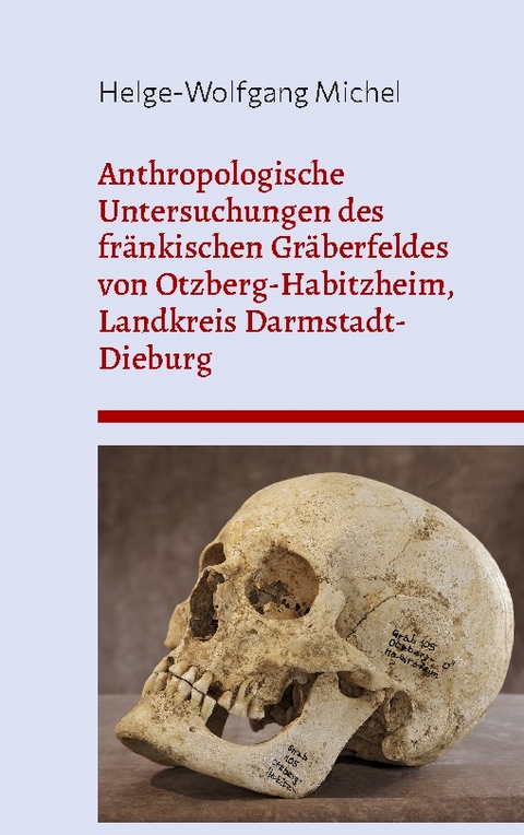 Anthropologische Untersuchungen des fränkischen Gräberfeldes von Otzberg-Habitzheim, Landkreis Darmstadt-Dieburg - Helge-Wolfgang Michel