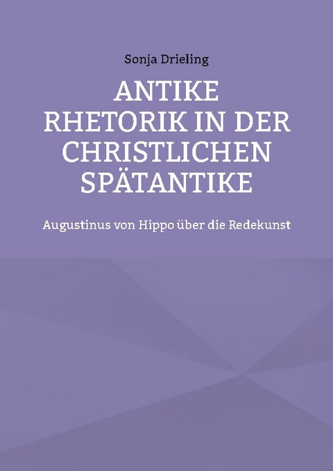 Antike Rhetorik in der christlichen Spätantike - Sonja Drieling