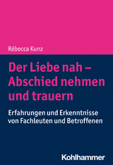 Der Liebe nah - Abschied nehmen und trauern - Rébecca Kunz