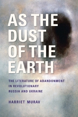 As the Dust of the Earth – The Literature of Abandonment in Revolutionary Russia and Ukraine - H Murav