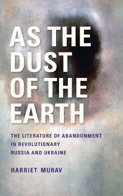 As the Dust of the Earth – The Literature of Abandonment in Revolutionary Russia and Ukraine - H Murav