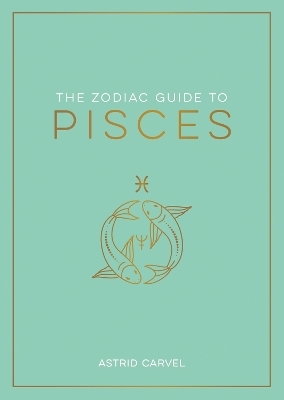 The Zodiac Guide to Pisces - Astrid Carvel