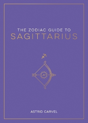 The Zodiac Guide to Sagittarius - Astrid Carvel