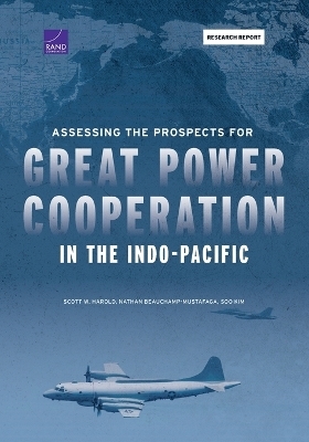 Assessing the Prospects for Great Power Cooperation in the Indo-Pacific - Scott W Harold, Nathan Beauchamp-Mustafaga, Soo Kim