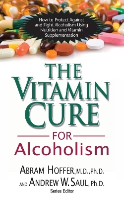 The Vitamin Cure for Alcoholism - Abram Hoffer, Andrew W Saul