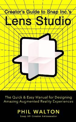 Designer's Guide to Snapchat's Lens Studio: A Quick & Easy Resource for Creating Custom Augmented Reality Experiences - Phil Walton