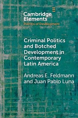 Criminal Politics and Botched Development in Contemporary Latin America - Andreas E. Feldmann, Juan Pablo Luna