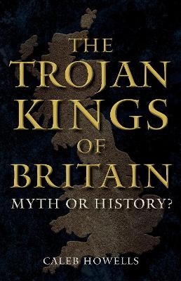 The Trojan Kings of Britain - Caleb Howells