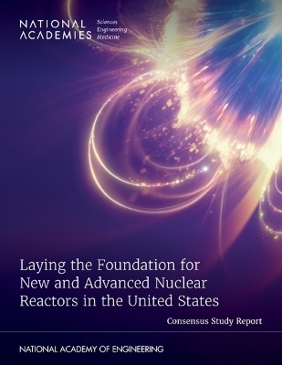 Laying the Foundation for New and Advanced Nuclear Reactors in the United States - Engineering National Academies of Sciences  and Medicine,  National Academy of Engineering,  Division on Earth and Life Studies,  Division on Engineering and Physical Sciences,  Nuclear and Radiation Studies Board