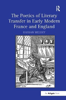 The Poetics of Literary Transfer in Early Modern France and England - Hassan Melehy