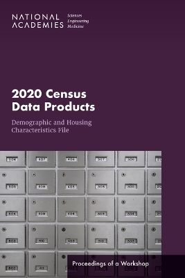 2020 Census Data Products - Engineering National Academies of Sciences  and Medicine,  Division of Behavioral and Social Sciences and Education,  Committee on National Statistics