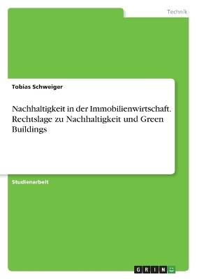 Nachhaltigkeit in der Immobilienwirtschaft. Rechtslage zu Nachhaltigkeit und Green Buildings - Tobias Schweiger