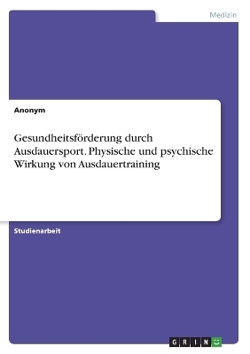 GesundheitsfÃ¶rderung durch Ausdauersport. Physische und psychische Wirkung von Ausdauertraining -  Anonymous