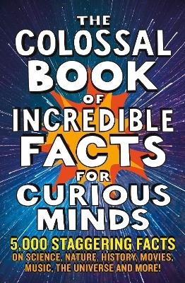 The Colossal Book of Incredible Facts for Curious Minds - Nigel Henbest, Simon Brew, Sarah Tomley, Ken Okona-Mensah, Tom Parfitt