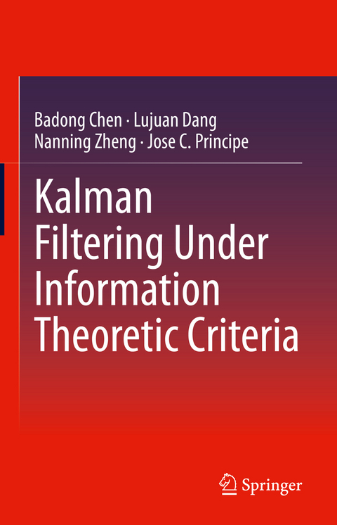 Kalman Filtering Under Information Theoretic Criteria - Badong Chen, Lujuan Dang, Nanning Zheng, Jose C. Principe