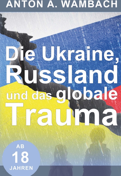 Die Ukraine, Russland und das globale Trauma - Anton A Wambach
