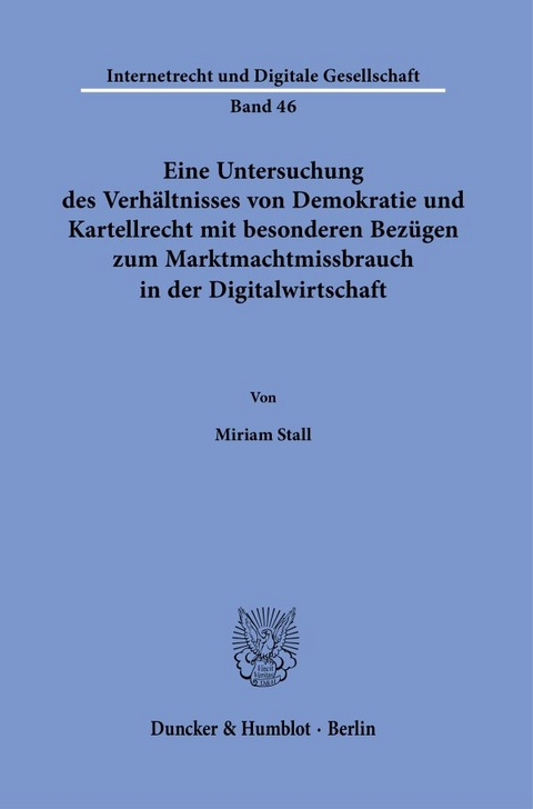 Eine Untersuchung des Verhältnisses von Demokratie und Kartellrecht mit besonderen Bezügen zum Marktmachtmissbrauch in der Digitalwirtschaft. - Miriam Stall