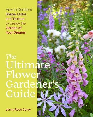 The Ultimate Flower Gardener’s Guide - Jenny Rose Carey