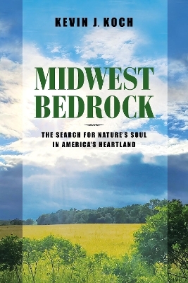 Midwest Bedrock – The Search for Nature`s Soul in America`s Heartland - Kevin J. Koch