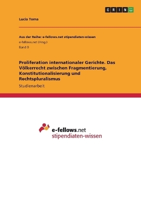 Proliferation internationaler Gerichte. Das VÃ¶lkerrecht zwischen Fragmentierung, Konstitutionalisierung und Rechtspluralismus - Lucia Toma