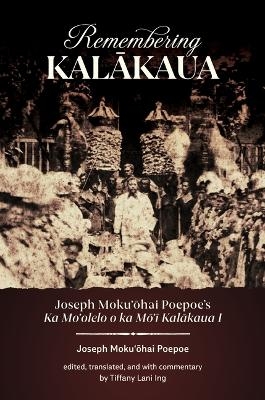 Remembering Kalākaua - Joseph Mokuʻōhai Poepoe, Tiffany Lani Ing