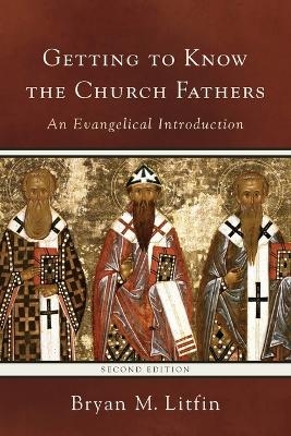 Getting to Know the Church Fathers – An Evangelical Introduction - Bryan M. Litfin