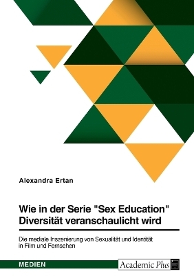 Wie in der Serie "Sex Education" DiversitÃ¤t veranschaulicht wird. Die mediale Inszenierung von SexualitÃ¤t und IdentitÃ¤t in Film und Fernsehen - Alexandra Ertan