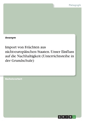 Import von FrÃ¼chten aus nicht-europÃ¤ischen Staaten. Unser Einfluss auf die Nachhaltigkeit (Unterrichtsreihe in der Grundschule) -  Anonymous