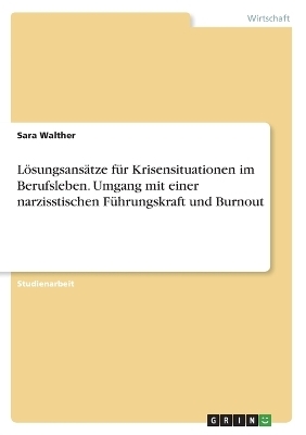 LÃ¶sungsansÃ¤tze fÃ¼r Krisensituationen im Berufsleben. Umgang mit einer narzisstischen FÃ¼hrungskraft und Burnout - Sara Walther