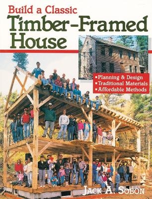 Build a Classic Timber-Framed House - Jack A. Sobon