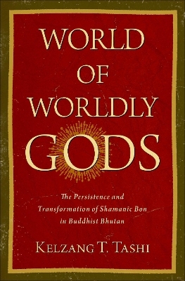 World of Worldly Gods - Kelzang T. Tashi