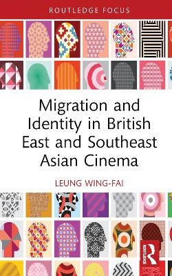 Migration and Identity in British East and Southeast Asian Cinema - Wing-Fai Leung