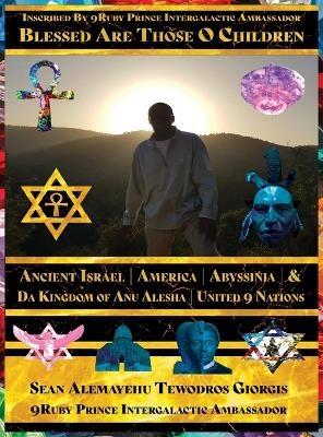 Blessed Are Those O Children of Ancient Israel Ancient America Ancient Abyssinia Kingdom of Anu Alesha - Sean Alemayehu Tewodros Giorgis, 9ruby Prince Intergalactic Ambassador