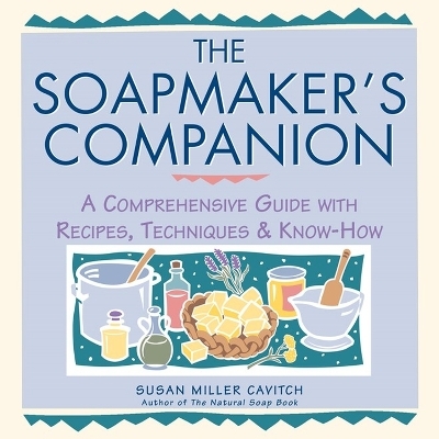 The Soapmaker's Companion - Susan Miller Cavitch