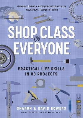 Shop Class for Everyone: Practical Life Skills in 83 Projects - David Bowers, Sharon Bowers